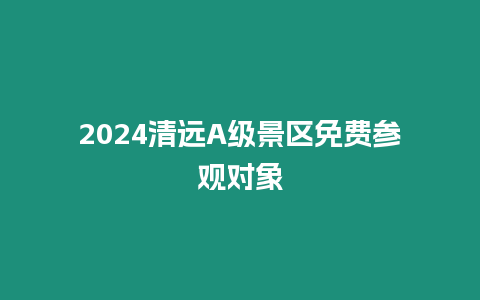 2024清遠A級景區免費參觀對象