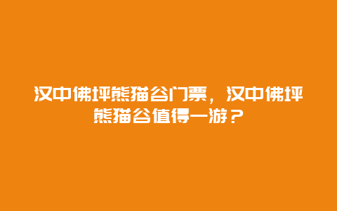 漢中佛坪熊貓谷門票，漢中佛坪熊貓谷值得一游？