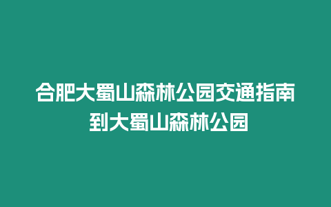 合肥大蜀山森林公園交通指南 到大蜀山森林公園