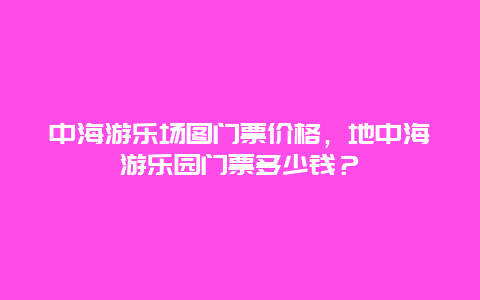 中海游樂場圖門票價格，地中海游樂園門票多少錢？