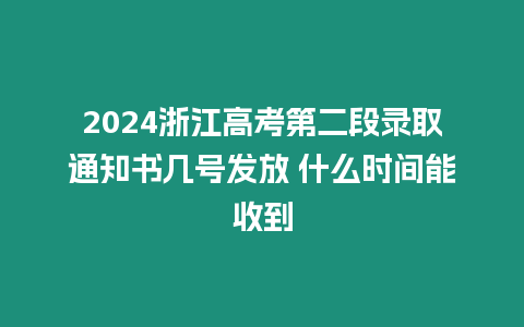 2024浙江高考第二段錄取通知書幾號發放 什么時間能收到