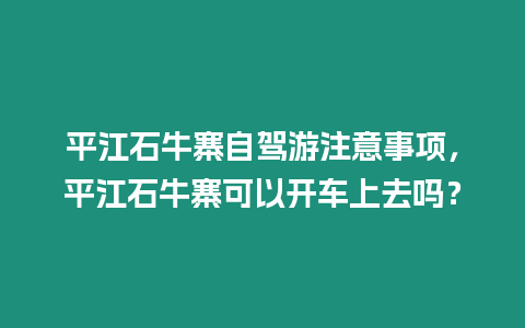 平江石牛寨自駕游注意事項(xiàng)，平江石牛寨可以開車上去嗎？