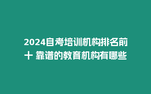 2024自考培訓機構排名前十 靠譜的教育機構有哪些