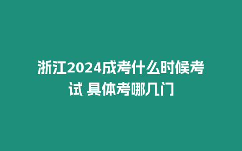 浙江2024成考什么時候考試 具體考哪幾門