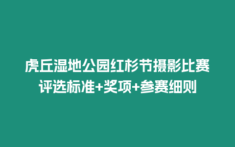 虎丘濕地公園紅杉節(jié)攝影比賽評(píng)選標(biāo)準(zhǔn)+獎(jiǎng)項(xiàng)+參賽細(xì)則