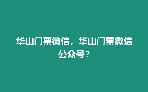 華山門票微信，華山門票微信公眾號(hào)？