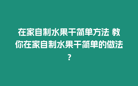 在家自制水果干簡單方法 教你在家自制水果干簡單的做法？