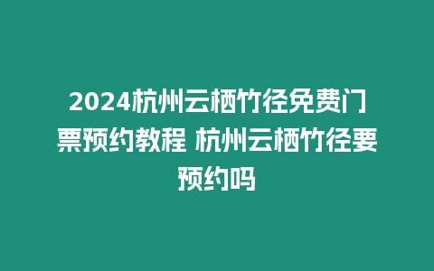 2024杭州云棲竹徑免費(fèi)門(mén)票預(yù)約教程 杭州云棲竹徑要預(yù)約嗎