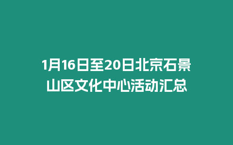 1月16日至20日北京石景山區文化中心活動匯總