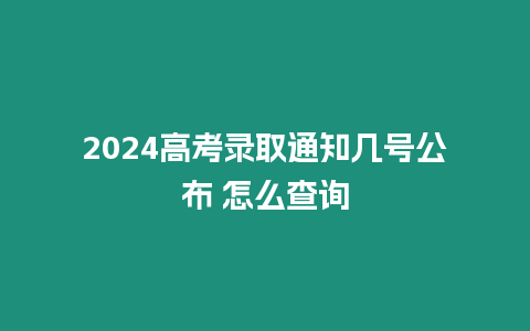 2024高考錄取通知幾號公布 怎么查詢