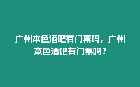 廣州本色酒吧有門票嗎，廣州本色酒吧有門票嗎？