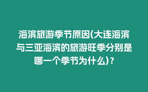 海濱旅游季節原因(大連海濱與三亞海濱的旅游旺季分別是哪一個季節為什么)？