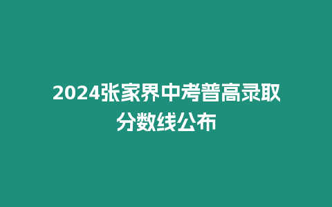 2024張家界中考普高錄取分數線公布