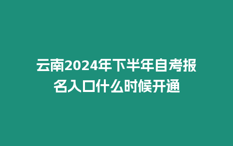 云南2024年下半年自考報名入口什么時候開通