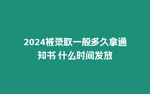 2024被錄取一般多久拿通知書 什么時間發放