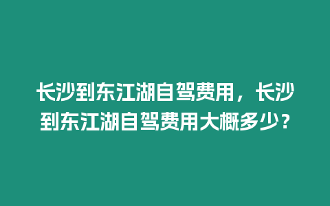 長沙到東江湖自駕費用，長沙到東江湖自駕費用大概多少？