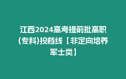 江西2024高考提前批高職(專科)投檔線【非定向培養(yǎng)軍士類】