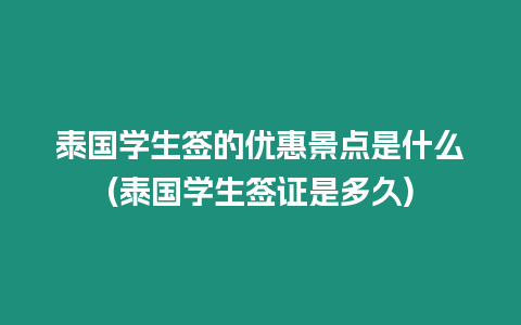 泰國學(xué)生簽的優(yōu)惠景點(diǎn)是什么(泰國學(xué)生簽證是多久)