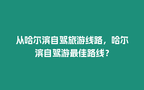 從哈爾濱自駕旅游線路，哈爾濱自駕游最佳路線？