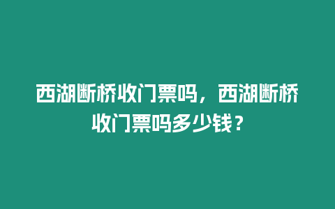 西湖斷橋收門票嗎，西湖斷橋收門票嗎多少錢？