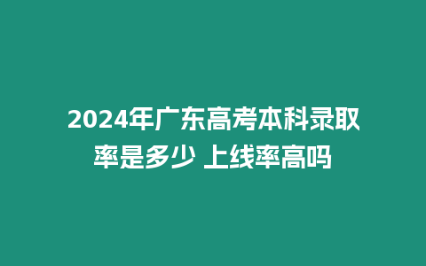 2024年廣東高考本科錄取率是多少 上線率高嗎