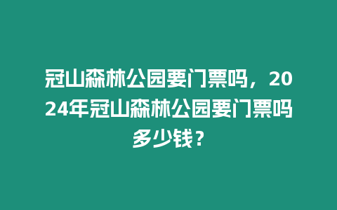 冠山森林公園要門票嗎，2024年冠山森林公園要門票嗎多少錢？