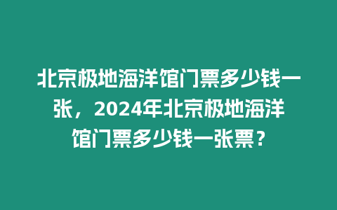 北京極地海洋館門票多少錢一張，2024年北京極地海洋館門票多少錢一張票？