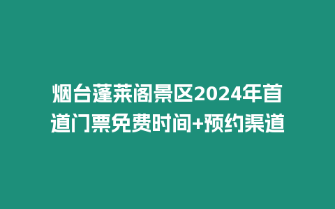 煙臺蓬萊閣景區2024年首道門票免費時間+預約渠道