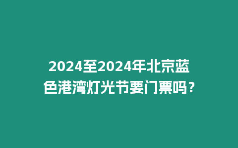 2024至2024年北京藍色港灣燈光節要門票嗎？