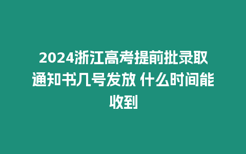 2024浙江高考提前批錄取通知書幾號發放 什么時間能收到