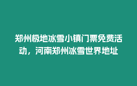 鄭州極地冰雪小鎮門票免費活動，河南鄭州冰雪世界地址