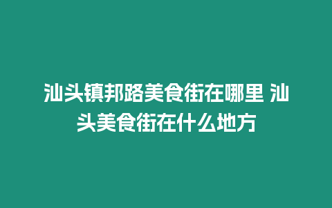 汕頭鎮邦路美食街在哪里 汕頭美食街在什么地方