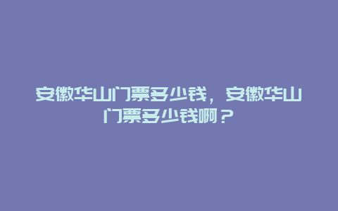 安徽華山門票多少錢，安徽華山門票多少錢??？