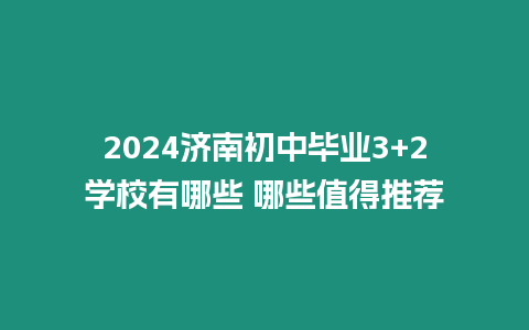 2024濟南初中畢業3+2學校有哪些 哪些值得推薦