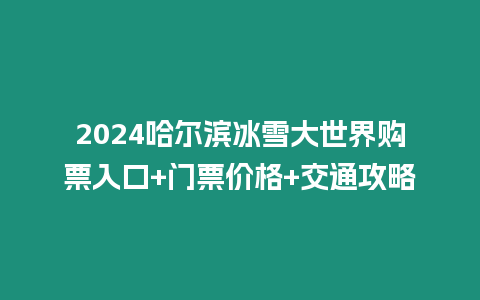 2024哈爾濱冰雪大世界購票入口+門票價格+交通攻略