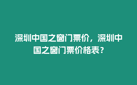 深圳中國之窗門票價，深圳中國之窗門票價格表？