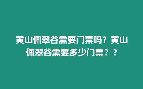 黃山佩翠谷需要門票嗎？黃山佩翠谷需要多少門票？？