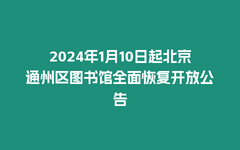 2024年1月10日起北京通州區圖書館全面恢復開放公告