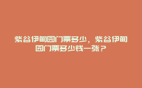 紫谷伊甸園門票多少，紫谷伊甸園門票多少錢一張？