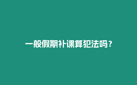 一般假期補課算犯法嗎？