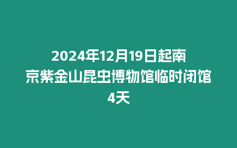 2024年12月19日起南京紫金山昆蟲博物館臨時閉館4天