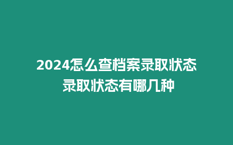 2024怎么查檔案錄取狀態(tài) 錄取狀態(tài)有哪幾種