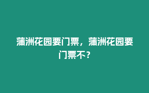 蒲洲花園要門(mén)票，蒲洲花園要門(mén)票不？