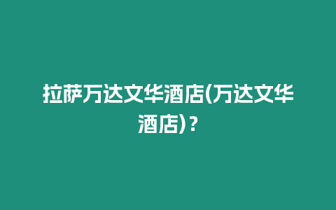 拉薩萬達(dá)文華酒店(萬達(dá)文華酒店)？