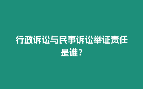 行政訴訟與民事訴訟舉證責任是誰？