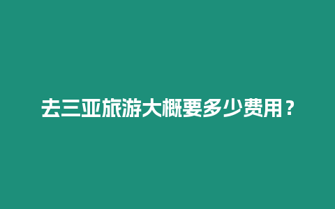 去三亞旅游大概要多少費用？