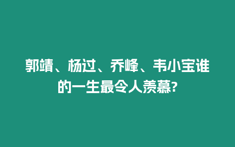 郭靖、楊過、喬峰、韋小寶誰的一生最令人羨慕?