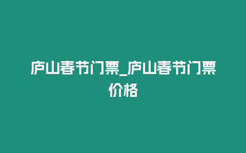 廬山春節(jié)門票_廬山春節(jié)門票價格