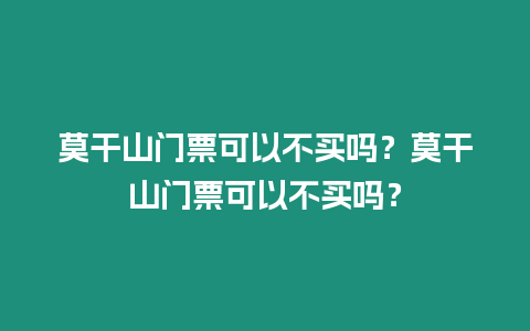 莫干山門票可以不買嗎？莫干山門票可以不買嗎？