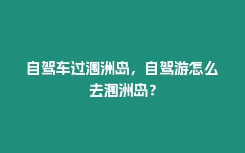 自駕車(chē)過(guò)潿洲島，自駕游怎么去潿洲島？